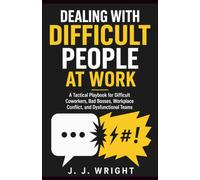 Dealing With Difficult People at Work: A Tactical Playbook for Difficult Coworkers, Bad Bosses, Workplace Conflict, and Dysfunctional Teams (Unspoken Rules of Professional Success)