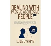 Dealing with Passive-Aggressive People: Simple, Practical Tools to Recognize Hidden Manipulation, Respond Assertively, Set Firm Boundaries, and End the Cycle of Emotional Control