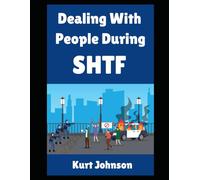Dealing with People During SHTF: The Ultimate Beginner’s Guide On How To Handle, Respond To, and Interact with Human Beings (Both Good and Bad) During ... Scenario (Kurt Johnson's Simple Prepping)
