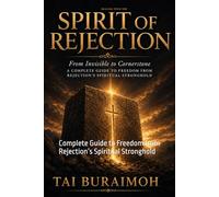 Dealing with The Spirit of Rejection: Complete Guide to Freedom from Rejection’s Spiritual Stronghold