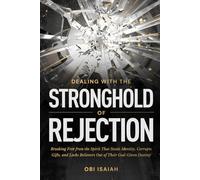 Dealing with the Stronghold of Rejection: Breaking Free from the Spirit That Steals Identity, Corrupts Gifts, and Locks Believers Out of Their God-Given Destiny