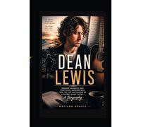 Dean Lewis: Modern Acoustic Pop, Emotional Songwriting, and the Life and Career of a Global Music Artist - A Biography