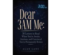 Dear 3AM Me: Open to Any Page at 3am and Read the Exact Letter You Need to Hear Right Now - From Someone Who Survived 847 Sleepless Nights and Finally Broke the Cycle