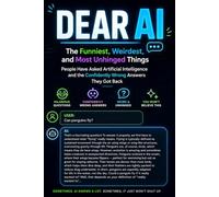 DEAR AI: The Funniest, Weirdest, and Most Unhinged Things People Have Asked Artificial Intelligence and the Confidently Wrong Answers They Got Back (Read It & Weep)