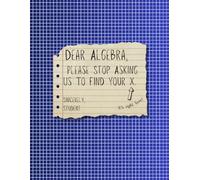 Dear Algebra, Please Stop Asking Us to Find Your X - Funny Math Notebook for High School Students and Teachers | Algebra Graph Paper Notebook: 200 ... math, algebra, geometry, and science notes