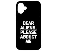 Dear Aliens, Please Abduct Me - Camiseta divertida con frase OVNI alien Carcasa para iPhone 16 Plus