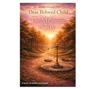 DEAR BELOVED CHILD: THE MEASURE OF JOY
