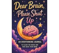 Dear Brain, Please Shut Up: A Guided Overthinking Journal for Women to Quiet Your Mind, Stop Mental Loops, and Find Clarity