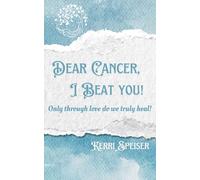 Dear Cancer, I Beat You!: Only through love do we truly heal!