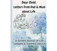 "Dear Child: Letters from Dad & Mum about life .: A Guided Journal on Life Lessons & Parental Advice