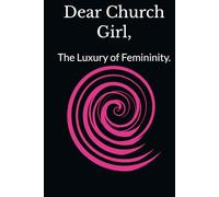 Dear Church Girl: The Luxury of Femininity