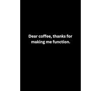 Dear coffee, thanks for making me function: Funny Lined Notebook, Perfect for Writers, Work, Journaling & Gag Gift