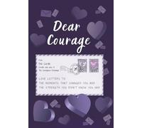 Dear Courage: Love Letters to the Moments That Changed You and the Strength You Didn’t Know You Had