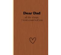 Dear Dad: All the Things I Wish I Could Tell You: A Keepsake Journal Filled with Letters, Memories, Gratitude and Heartfelt Messages for Dad