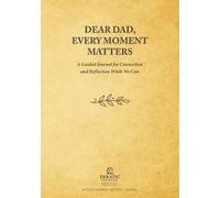 Dear Dad, Every Moment Matters: A Guided Journal for Connection and Reflection While We Can