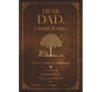 Dear Dad, I Want to Say...: An Open Letter for the Bereaved: a Guided Grief Journal after the Loss of a Father, a Place to Heal and Remember His Love Forever