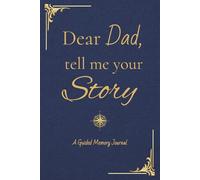 Dear Dad, Tell Me Your Story: A Guided Memory Journal for Fathers to Share Their Life Stories, Wisdom and Family Legacy