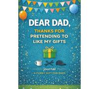Dear Dad, Thanks for pretending to like my gifts: A Funny Holiday Journal for the Dad Who Deserves a Laugh