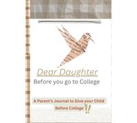 Dear Daughter, Before you go to College.: A parent's Journal to give your Child before College!!