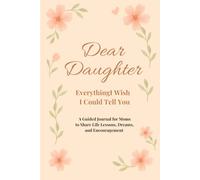 Dear Daughter, Everything I Wish I Could Tell You: A Guided Journal For Moms to Share Life Lessons, Dreams, and Encouragement