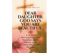 Dear Daughter: God Says You Are Beautiful: A 31-Day Devotional for Healing Body Image and Embracing God’s Design