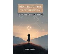 Dear Daughter, The Future Is Human: A Father’s Guide to Growing Up in the Age of AI