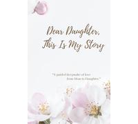 Dear Daughter, This is My Story: A Guided Journal to Share My Life, Love, and Memories with You