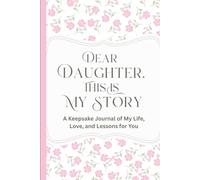 Dear Daughter, This Is My Story: A Keepsake Journal of My Life, Love, and Lessons for You