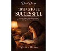 Dear Diary: Trying to Be Successful: Raw and Honest Daily Reflections of a Woman Fighting to Build a Better Life