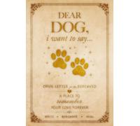 Dear Dog, I Want to Say...: An Open Letter for the Bereaved: a Guided Grief Journal after the Loss of a Beloved Dog. a Place to Heal and Remember Your Love Forever