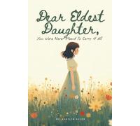 Dear Eldest Daughter, You Were Never Meant To Carry It All: Collection of Letters and Healing Guide : Letting Go of Guilt, Emotional Burdens, Family Pressure, and Learning to Choose Herself