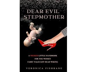 Dear Evil Stepmother: A Wicked Little Handbook for the Women Fairy Tales Got Dead Wrong