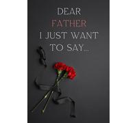 Dear Father, I Just Want to Say...: A gentle space to reflect, grieve, and celebrate your father’s memory