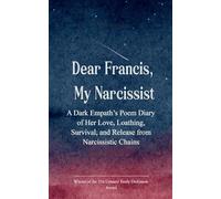 Dear Francis, My Narcissist A Dark Empath's Poem Diary of Her Love, Loathing, Survival, and Release from a Narcissistic Chains