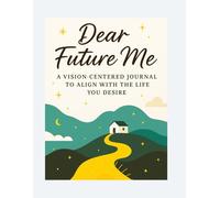 Dear Future Me: A vision centered journal to align with the life you desire