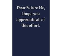Dear Future Me, I hope you appreciate all of this effort.: Funny Journal | Blank Notebook | Write Notes for Your Future Self