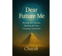 Dear Future Me: Writing the Present, Healing the Past, Creating Tomorrow