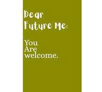 Dear Future Me: You are welcome: Funny Notebook Journal For Family and Friends