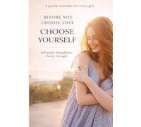 Dear Girls, Before you choose love: Lessons on Self-Worth, Standards, and Self-Respect