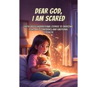 Dear God, I Am Scared: Faith Based Inspirational Stories For Kids To Overcome Fear, Build Faith, Confidence, And Emotional Strength Ages 8-12