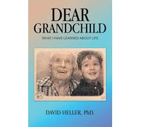 DEAR GRANDCHILD: WHAT I HAVE LEARNED ABOUT LIFE