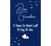 Dear grandma I have so much left to say to you: Guided Grief Journal for Grieving the Loss of grandma. A Keepsake Memory Notebook for Remembrance and Healing of Bereavement.