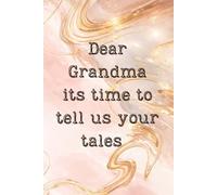 Dear Grandma, its time to tell me your tales: A Guided Journal to Share Memories, Life Lessons, and Family Stories