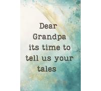 Dear Grandpa, Its time for you to tell us your tales: A Guided Journal to Share Past Memories, Family Stories and Life Lessons