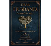 Dear Husband, I Want to Say...: An Open Letter for the Bereaved: a Guided Grief Journal after the Loss of a Husband, a Place to Heal and Remember His Love Forever
