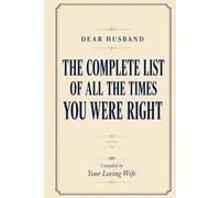 Dear Husband: The Complete List of All the Times You Were Right: Volume I