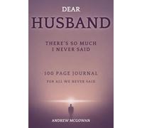 Dear Husband, There’s So Much I Never Said: A Guided Grief Journal For Loss Of A Husband To Express Your Heart, Honour His Memory, And Navigate Life After Loss