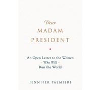 Dear Madam President: An Open Letter to the Women Who Will Run the World
