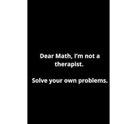 Dear Math, I’m Not a Therapist. Solve Your Own Problems: Positive and Funny Notebook for Math