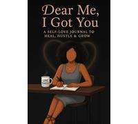 Dear Me I Got You: A SELF-LOVE JOURNAL TO HEAL, HUSTLE, & GROW